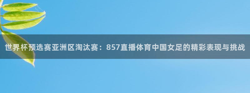 极速直播nba体育直：世界杯预选赛亚洲区淘汰赛：857直播体育中国女足的精彩表现与挑战