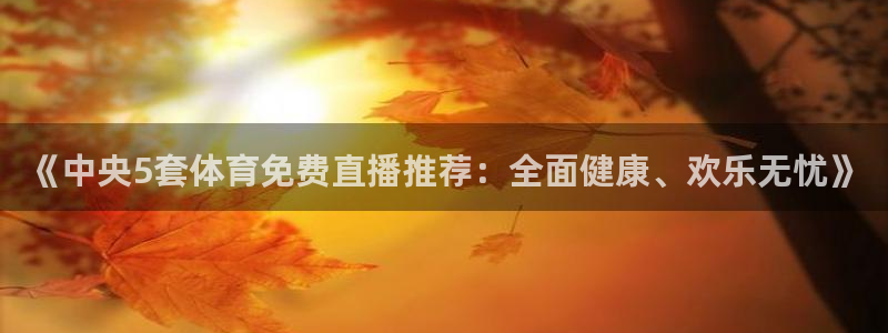 jrs极速免费体育直播：《中央5套体育免费直播推荐：全面健康、欢乐无忧》