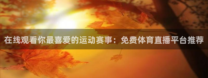 极速体育免费直播在线观看：在线观看你最喜爱的运动赛事：免费体育直播平台推荐
