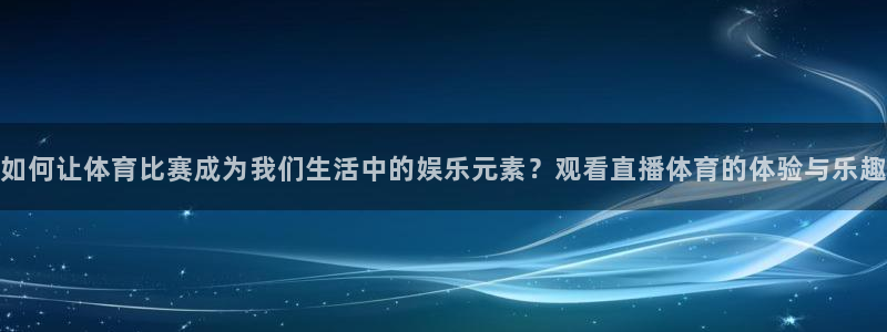 nba免费直播极速体育直播：如何让体育比赛成为我们生活中的娱乐元素？观看直播体育的体验与乐趣