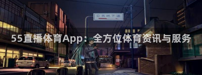 球播nba直播极速体育球播：55直播体育App：全方位体育资讯与服务
