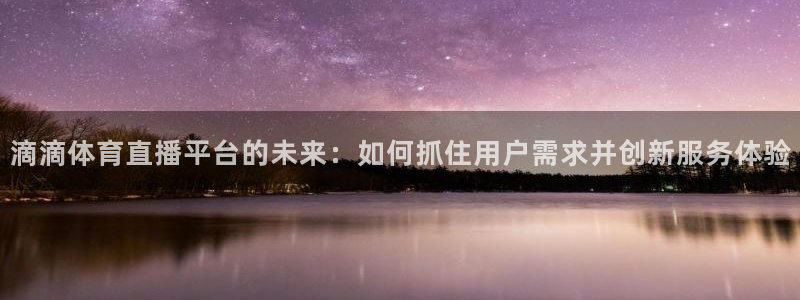 jrs极速直播：滴滴体育直播平台的未来：如何抓住用户需求并创新服务体验