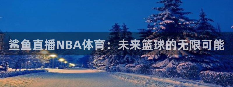 体育吧在线极速直播：鲨鱼直播NBA体育：未来篮球的无限可能