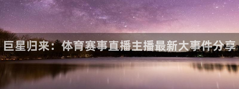 极速体育nba免费直播高清观看：巨星归来：体育赛事直播主播最新大事件分享