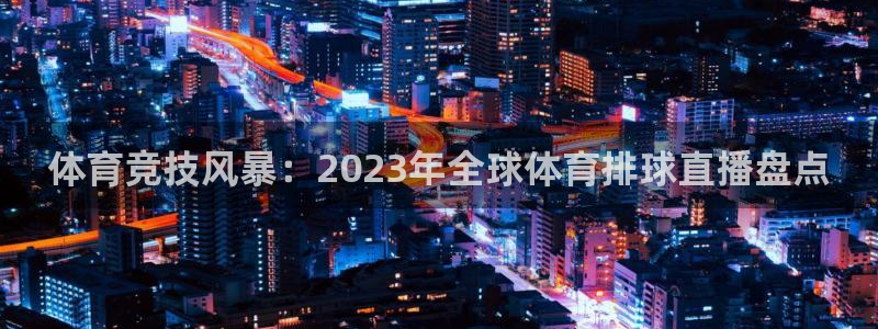 手机在线直播nba极速体育：体育竞技风暴：2023年全球体育排球直播盘点